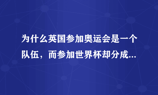 为什么英国参加奥运会是一个队伍，而参加世界杯却分成四个队呢？