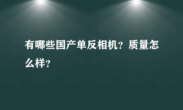 有哪些国产单反相机？质量怎么样？