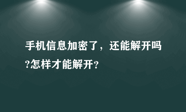 手机信息加密了，还能解开吗?怎样才能解开？