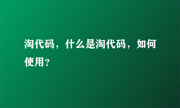 淘代码，什么是淘代码，如何使用？