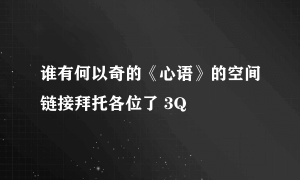 谁有何以奇的《心语》的空间链接拜托各位了 3Q