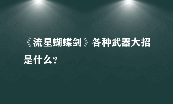 《流星蝴蝶剑》各种武器大招是什么？