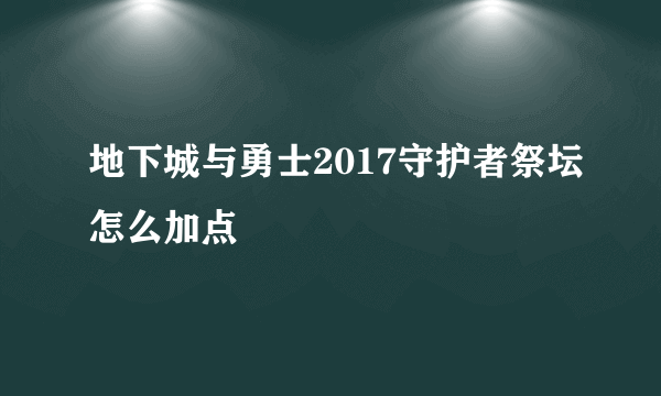 地下城与勇士2017守护者祭坛怎么加点