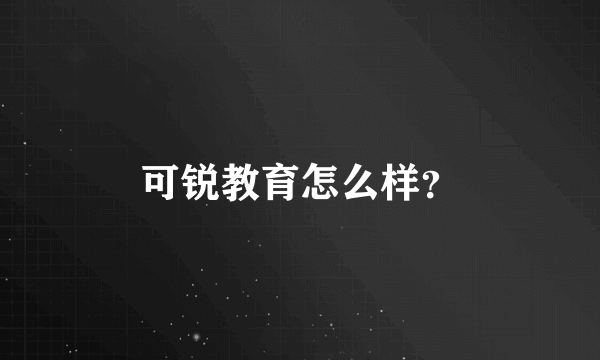 可锐教育怎么样？