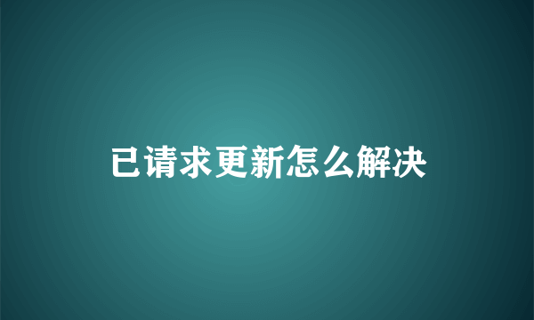 已请求更新怎么解决