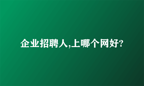 企业招聘人,上哪个网好?