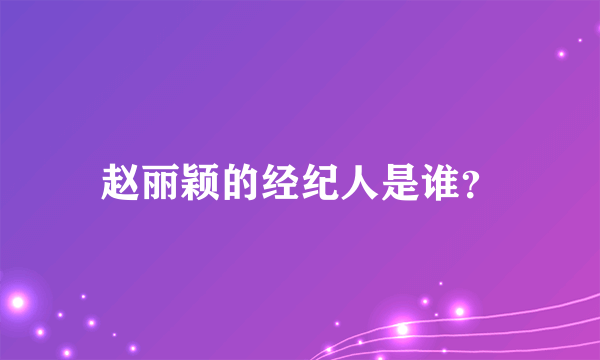 赵丽颖的经纪人是谁？