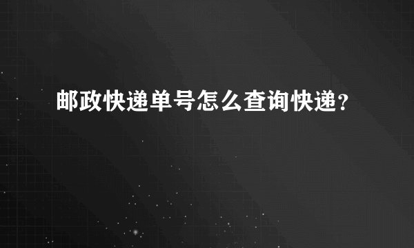 邮政快递单号怎么查询快递？