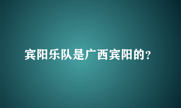 宾阳乐队是广西宾阳的？