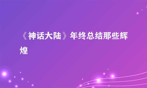 《神话大陆》年终总结那些辉煌