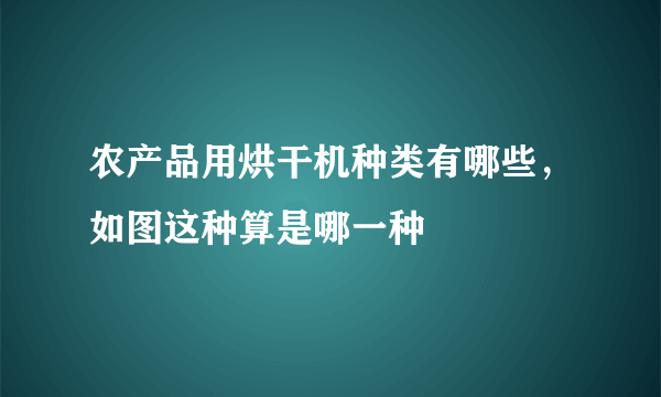 农产品用烘干机种类有哪些，如图这种算是哪一种