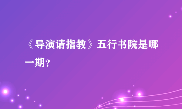 《导演请指教》五行书院是哪一期？