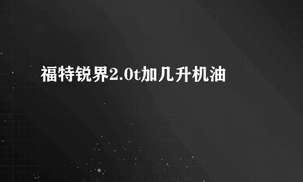 福特锐界2.0t加几升机油