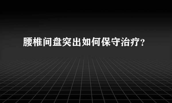 腰椎间盘突出如何保守治疗？