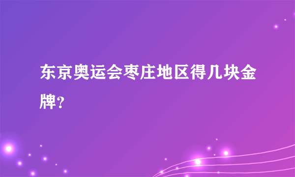 东京奥运会枣庄地区得几块金牌？