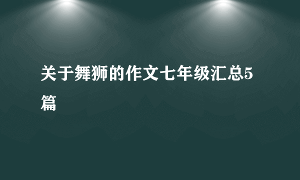 关于舞狮的作文七年级汇总5篇