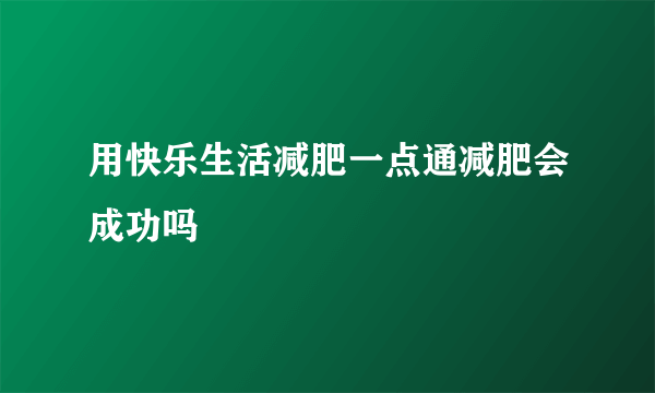 用快乐生活减肥一点通减肥会成功吗