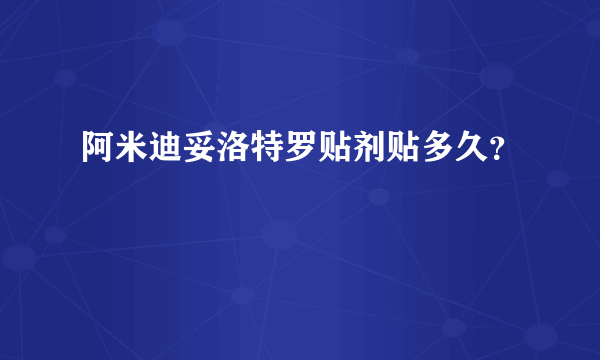 阿米迪妥洛特罗贴剂贴多久？