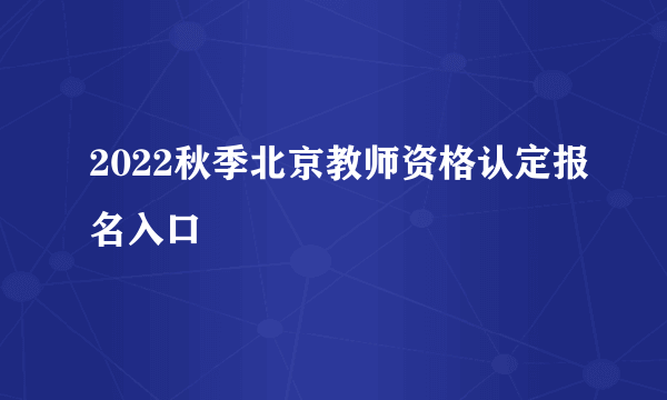 2022秋季北京教师资格认定报名入口