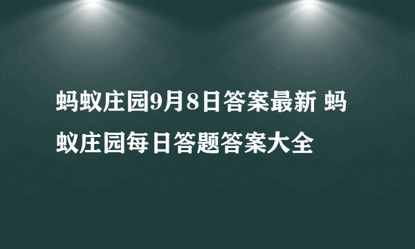 蚂蚁庄园9月8日答案最新 蚂蚁庄园每日答题答案大全