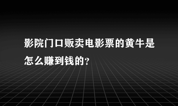 影院门口贩卖电影票的黄牛是怎么赚到钱的？