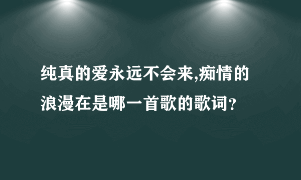 纯真的爱永远不会来,痴情的浪漫在是哪一首歌的歌词？