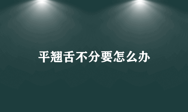 平翘舌不分要怎么办