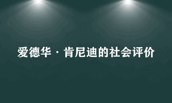 爱德华·肯尼迪的社会评价