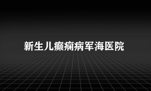 新生儿癫痫病军海医院 