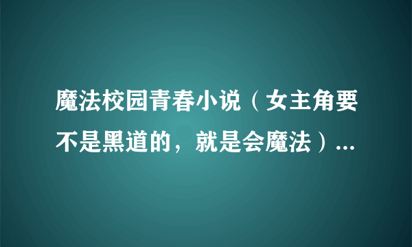 魔法校园青春小说（女主角要不是黑道的，就是会魔法）男主角超帅哦！