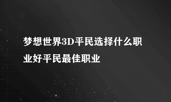 梦想世界3D平民选择什么职业好平民最佳职业