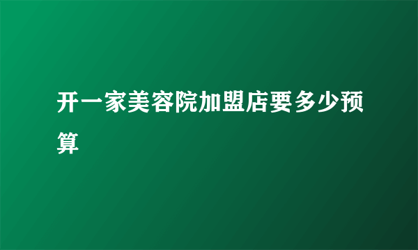 开一家美容院加盟店要多少预算