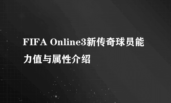 FIFA Online3新传奇球员能力值与属性介绍