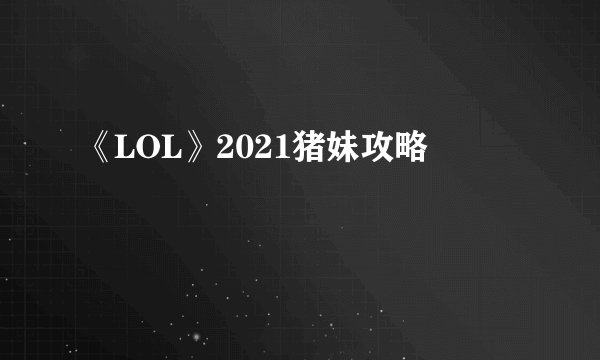 《LOL》2021猪妹攻略