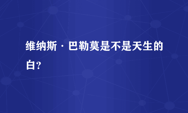 维纳斯·巴勒莫是不是天生的白？