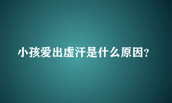 小孩爱出虚汗是什么原因？