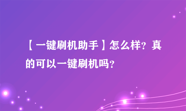 【一键刷机助手】怎么样？真的可以一键刷机吗？