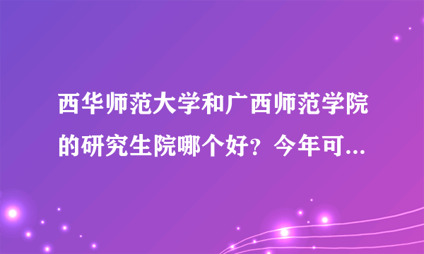 西华师范大学和广西师范学院的研究生院哪个好？今年可能要调剂过去的。。复试好过吗？