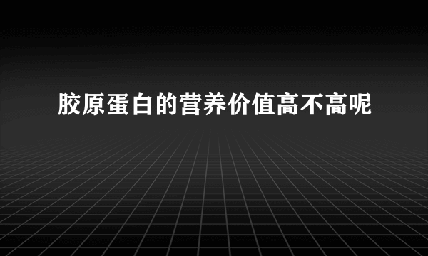 胶原蛋白的营养价值高不高呢