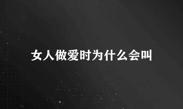 女人做爱时为什么会叫