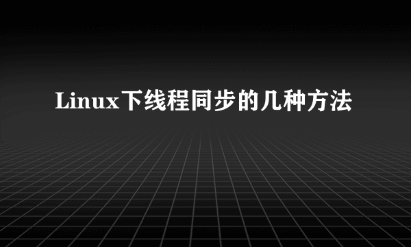 Linux下线程同步的几种方法