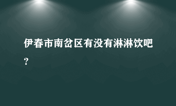 伊春市南岔区有没有淋淋饮吧？