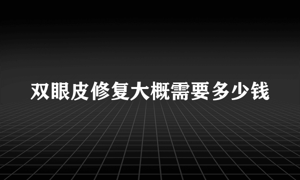 双眼皮修复大概需要多少钱