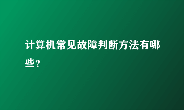 计算机常见故障判断方法有哪些？