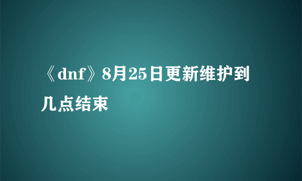 《dnf》8月25日更新维护到几点结束