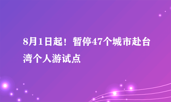 8月1日起！暂停47个城市赴台湾个人游试点