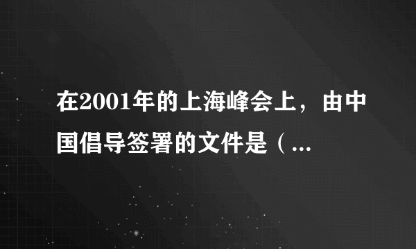 在2001年的上海峰会上，由中国倡导签署的文件是（    ) A．《核不扩散条约》B．《全面禁止核试验条约》C．《打击恐怖主义、分裂主义和极端主义上海公约》D．《关于促进世界和平与合作宣言》