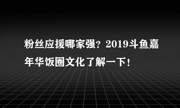 粉丝应援哪家强？2019斗鱼嘉年华饭圈文化了解一下！