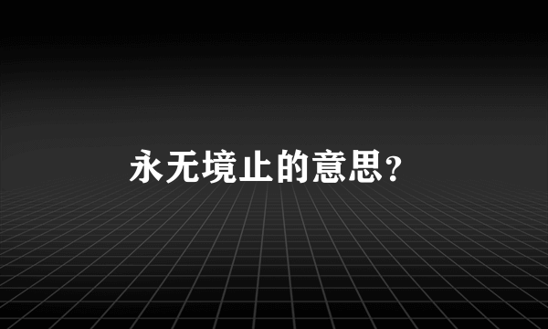 永无境止的意思？