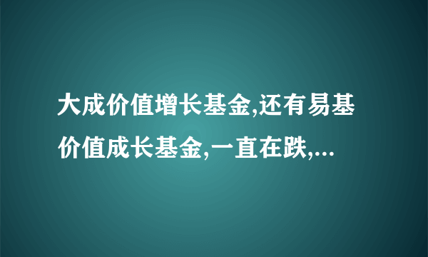 大成价值增长基金,还有易基价值成长基金,一直在跌,到底怎么回事?